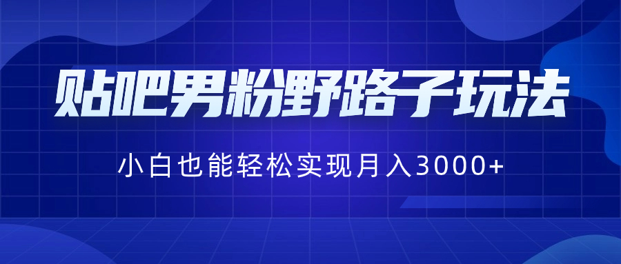 （8708期）贴吧男粉野路子玩法，小白也能轻松实现月入3000+-iTZL项目网