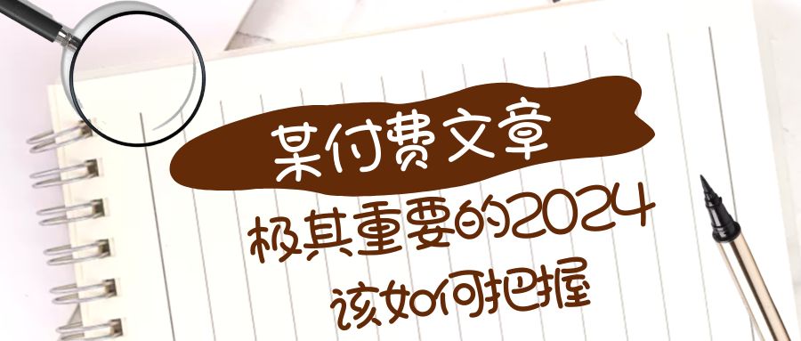 （8367期）极其重要的2024该如何把握？【某公众号付费文章】-iTZL项目网