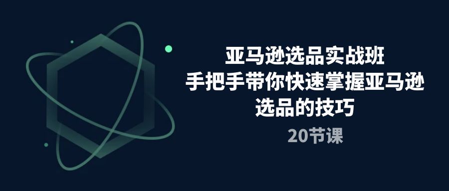 （10533期）亚马逊选品实战班，手把手带你快速掌握亚马逊选品的技巧（20节课）-iTZL项目网