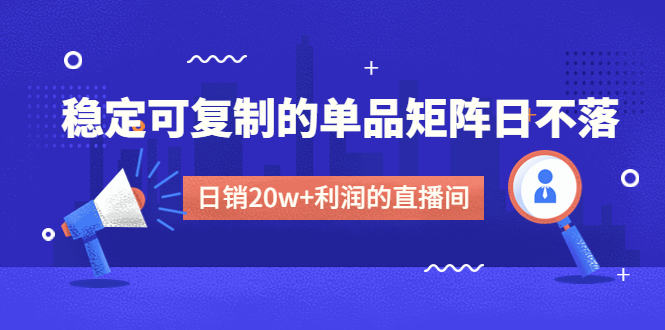 （4770期）某电商线下课程，稳定可复制的单品矩阵日不落，做一个日销20w+利润的直播间-iTZL项目网