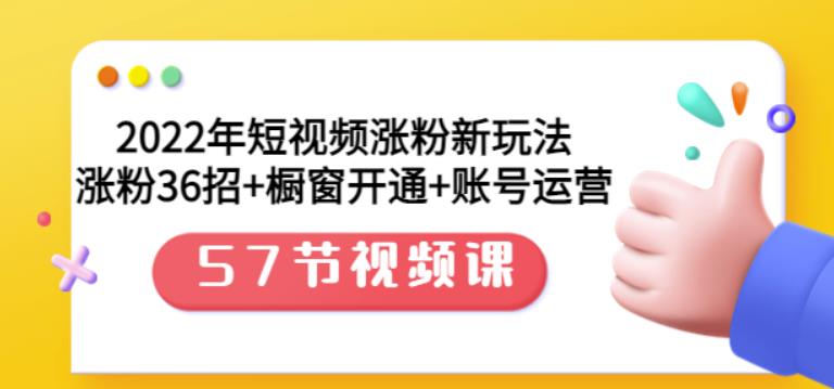 2022年短视频涨粉新玩法：涨粉36招+橱窗开通+账号运营（57节视频课）-iTZL项目网