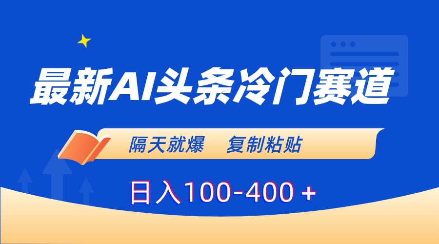 （8823期）最新AI头条冷门赛道，隔天就爆，复制粘贴日入100-400＋-iTZL项目网