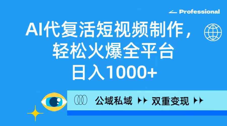 （9360期）AI代复活短视频制作，轻松火爆全平台，日入1000+，公域私域双重变现方式-iTZL项目网