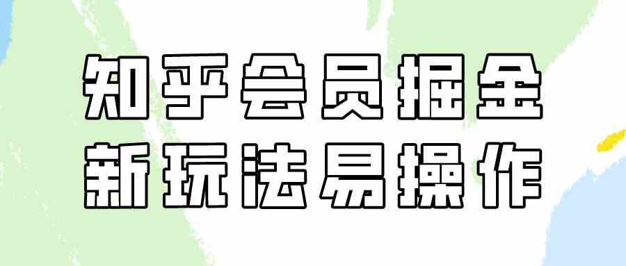 （9473期）知乎会员掘金，新玩法易变现，新手也可日入300元（教程+素材）-iTZL项目网