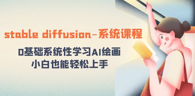 （8576期）stable diffusion-系统课程：0基础系统性学习AI绘画，小白也能轻松上手-iTZL项目网