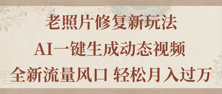 （11503期）老照片修复新玩法，老照片AI一键生成动态视频 全新流量风口 轻松月入过万-iTZL项目网