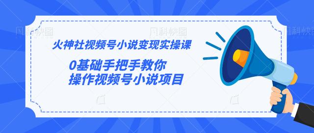 火神社视频号小说变现实操课：0基础手把手教你操作视频号小说项目【视频课程】-iTZL项目网