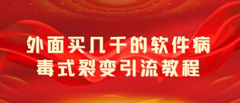 （5729期）外面卖几千的软件病毒式裂变引流教程，病毒式无限吸引精准粉丝【揭秘】-iTZL项目网