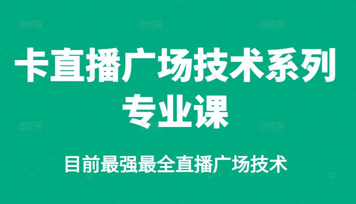 （2376期）卡直播广场技术系列专业课，目前最强最全直播广场技术-iTZL项目网