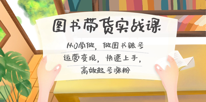 （8685期）图书带货实战课2.0，从0学做，做图书账号运营变现，快速上手，高效起号涨粉-iTZL项目网