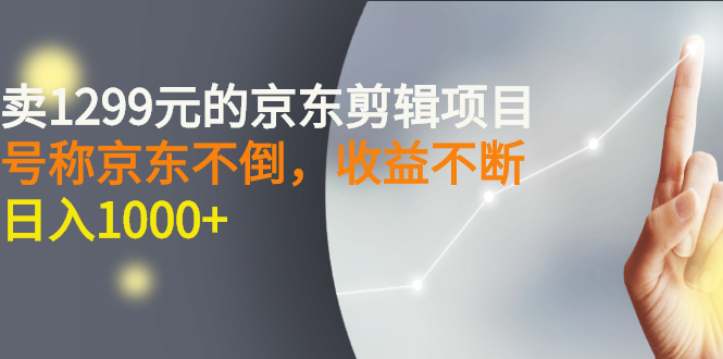 （2711期）外面卖1299元的京东剪辑项目，号称京东不倒，收益不停止，日入1000+-iTZL项目网