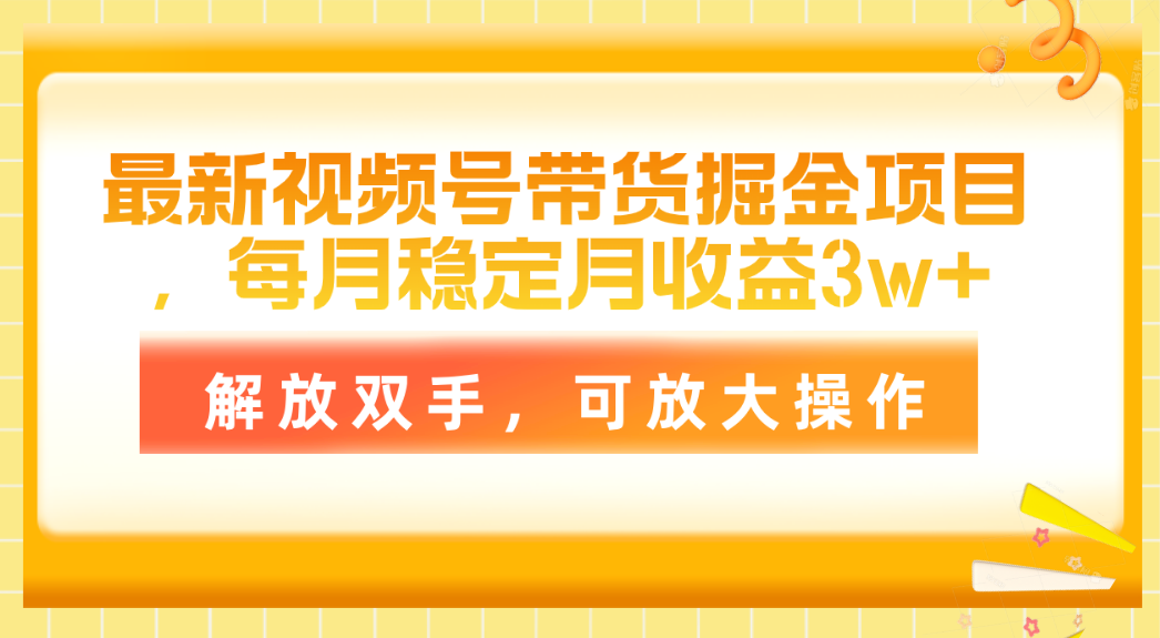 （11010期）最新视频号带货掘金项目，每月稳定月收益3w+，解放双手，可放大操作-iTZL项目网