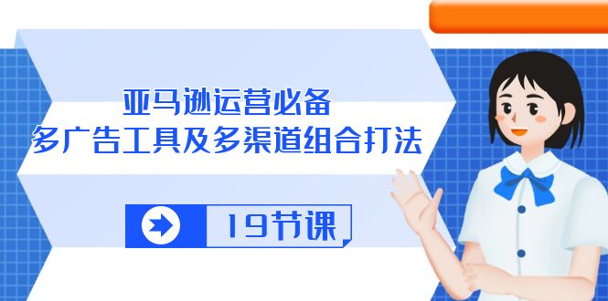 （10552期）亚马逊 运营必备，多广告 工具及多渠道组合打法（19节课）-iTZL项目网