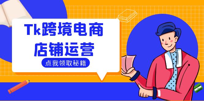 （12757期）Tk跨境电商店铺运营：选品策略与流量变现技巧，助力跨境商家成功出海-iTZL项目网