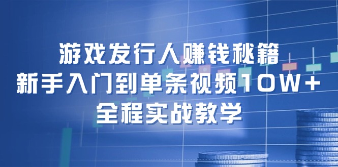 （12336期）游戏发行人赚钱秘籍：新手入门到单条视频10W+，全程实战教学-iTZL项目网