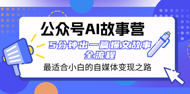 （8173期）公众号AI 故事营 最适合小白的自媒体变现之路  5分钟出一篇爆文故事 全流程-iTZL项目网