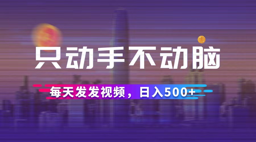 （12433期）只动手不动脑，每天发发视频，日入500+-iTZL项目网