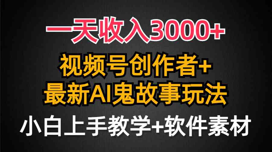 （9445期）一天收入3000+，视频号创作者AI创作鬼故事玩法，条条爆流量，小白也能轻…-iTZL项目网