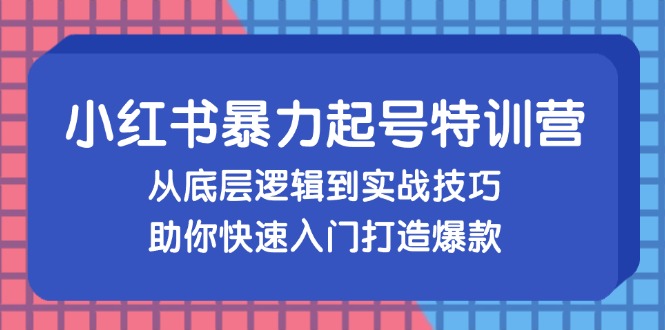 （13003期）小红书暴力起号训练营，从底层逻辑到实战技巧，助你快速入门打造爆款-iTZL项目网