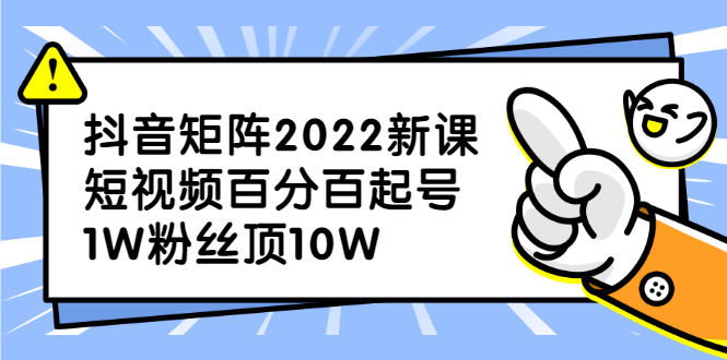 （2319期）抖音矩阵2022新课：短视频百分百起号，1W粉丝顶10W-iTZL项目网