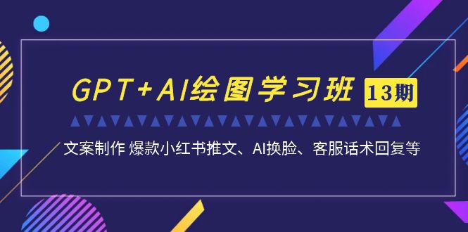 （6911期）GPT+AI绘图学习班【第13期】 文案制作 爆款小红书推文、AI换脸、客服话术-iTZL项目网