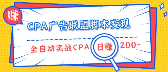 CPA广告联盟脚本变现，全自动引流实战CPA操作日赚200+项目（全套课程）-iTZL项目网