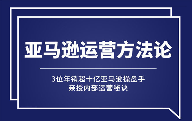 （2443期）亚马逊大卖的运营方法课：年销10亿大卖家亲授内部秘诀-iTZL项目网