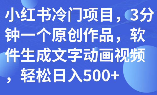 （7668期）小红书冷门项目，3分钟一个原创作品，软件生成文字动画视频，轻松日入500+-iTZL项目网