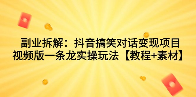 （7055期）副业拆解：抖音搞笑对话变现项目，视频版一条龙实操玩法【教程+素材】-iTZL项目网