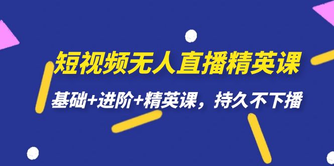 （7203期）短视频无人直播-精英课，基础+进阶+精英课，持久不下播-iTZL项目网