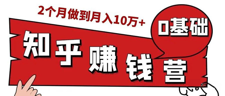 （1517期）知乎赚钱实战营，0门槛，每天1小时 在家每月躺赚10W+（完整版19节视频课）-iTZL项目网