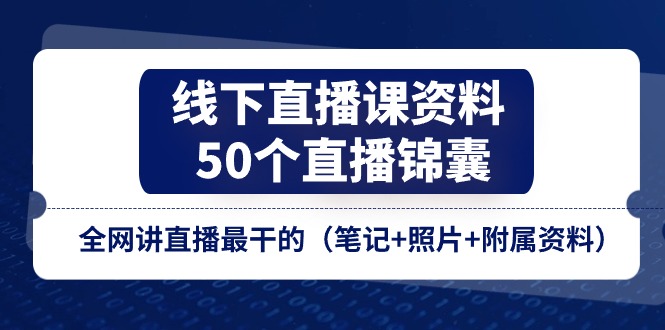 （11319期）线下直播课资料、50个-直播锦囊，全网讲直播最干的（笔记+照片+附属资料）-iTZL项目网