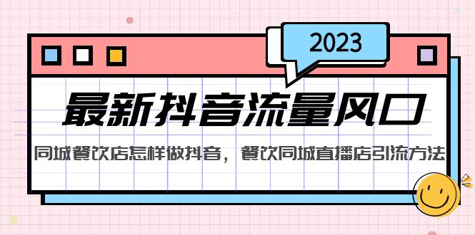 （5195期）2023最新抖音流量风口，同城餐饮店怎样做抖音，餐饮同城直播店引流方法-iTZL项目网