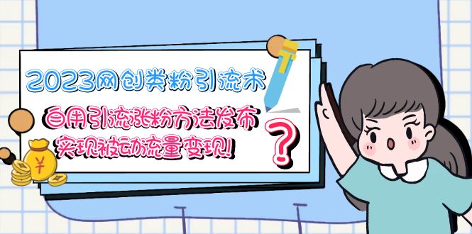 （5534期）2023网创类粉引流术，自用引流涨粉方法发布，实现被动流量变现！-iTZL项目网