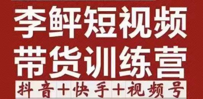 李鲆·短视频带货训练营（第11+12期+13期），手把手教你短视频带货，听话照做，保证出单-iTZL项目网