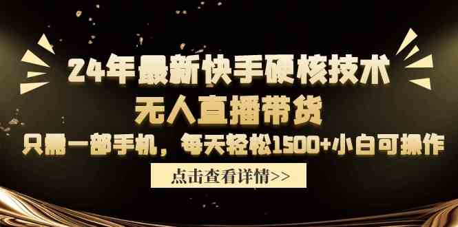 （9779期）24年最新快手硬核技术无人直播带货，只需一部手机 每天轻松1500+小白可操作-iTZL项目网