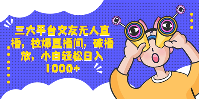 （8490期）三大平台交友无人直播，拉爆直播间，破播放，小白轻松日入1000+-iTZL项目网