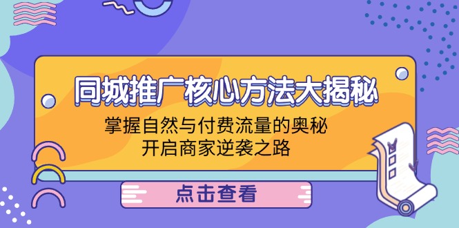 （12574期）同城推广核心方法大揭秘：掌握自然与付费流量的奥秘，开启商家逆袭之路-iTZL项目网