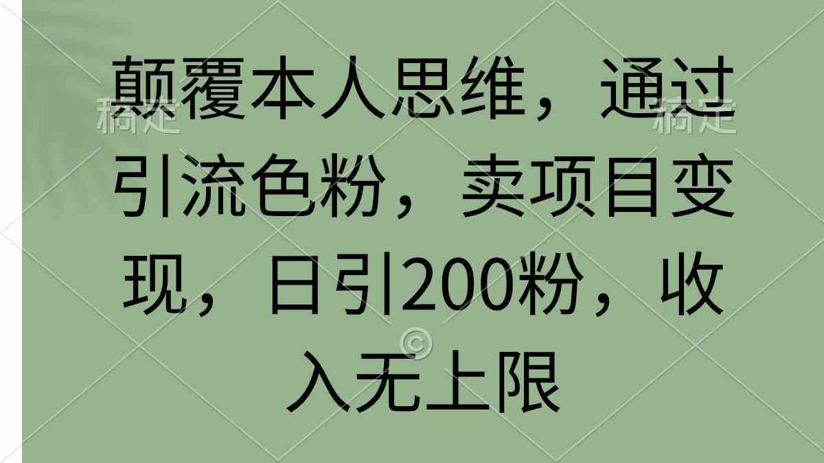 （9523期）颠覆本人思维，通过引流色粉，卖项目变现，日引200粉，收入无上限-iTZL项目网