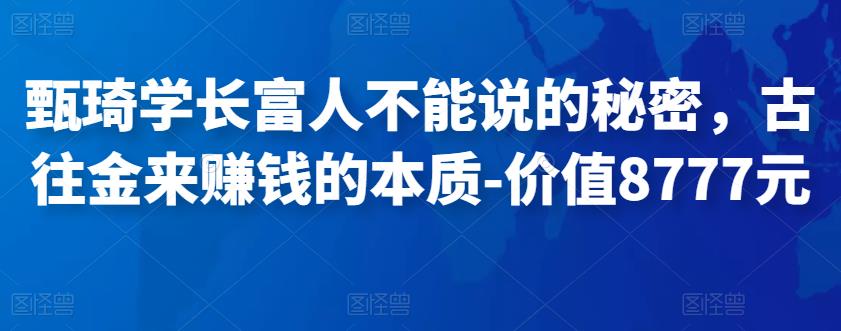 甄琦学长富人不能说的秘密，古往金来赚钱的本质-价值8777元-iTZL项目网