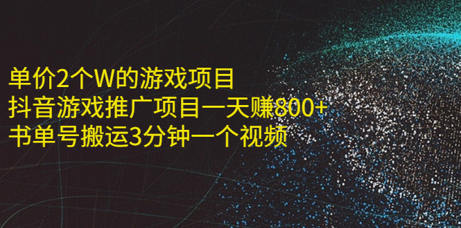 （2177期）单价2个W的游戏项目+抖音游戏推广项目一天赚800+书单号搬运3分钟一个视频-iTZL项目网