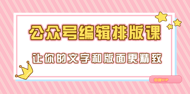 （3298期）永不过时的「公众号编辑排版课」让你的文字和版面更精致（15节课）-iTZL项目网