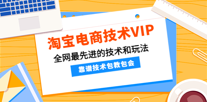 （4360期）淘宝电商技术VIP，全网最先进的技术和玩法，靠谱技术包教包会（更新115）-iTZL项目网