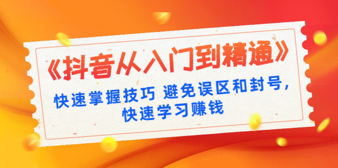 （1324期）《抖音从入门到精通》快速掌握技巧 避免误区和封号,快速学习赚钱（10节课）-iTZL项目网