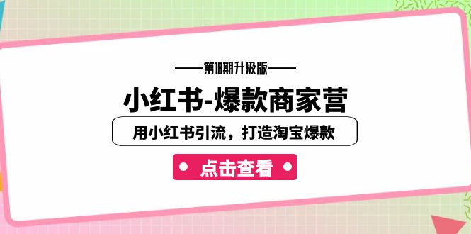 （7096期）小红书-爆款商家营【第18期升级版】用小红书引流，打造淘宝爆款（16节课）-iTZL项目网