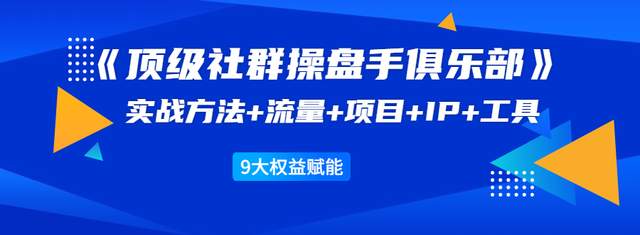 顶级社群操盘手俱乐部：实战方法+流量+项目+IP+工具9大权益赋能-iTZL项目网