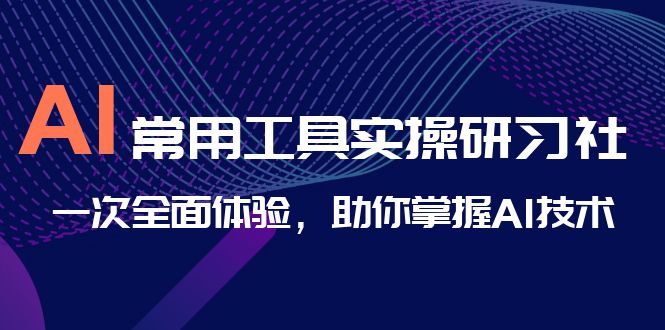 （6882期）AI-常用工具实操研习社，一次全面体验，助你掌握AI技术-iTZL项目网