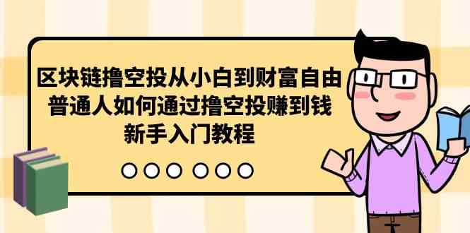 （10098期）区块链撸空投从小白到财富自由，普通人如何通过撸空投赚钱，新手入门教程-iTZL项目网