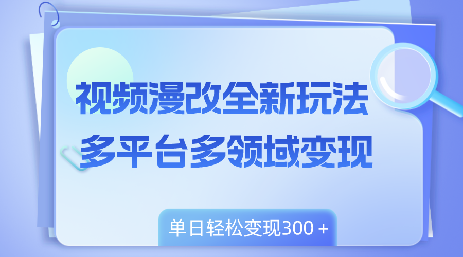 （8273期）视频漫改全新玩法，多平台多领域变现，小白轻松上手，单日变现300＋-iTZL项目网