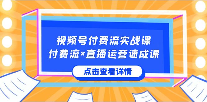 （8639期）视频号付费流实战课，付费流×直播运营速成课，让你快速掌握视频号核心运..-iTZL项目网